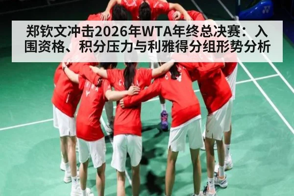 郑钦文冲击2026年WTA年终总决赛:入围资格、积分压力与利雅得分组形势分析